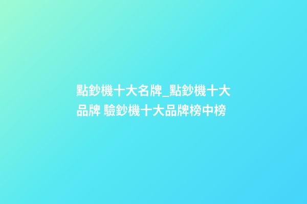 點鈔機十大名牌_點鈔機十大品牌 驗鈔機十大品牌榜中榜-第1張-商標起名-玄機派